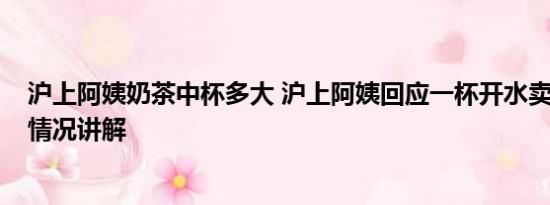 沪上阿姨奶茶中杯多大 沪上阿姨回应一杯开水卖10元 基本情况讲解