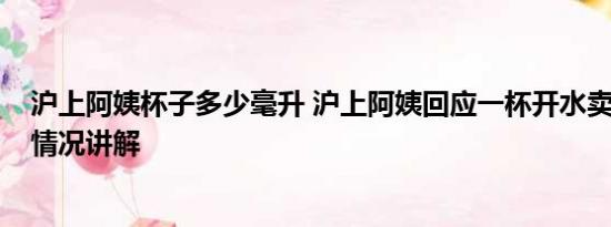 沪上阿姨杯子多少毫升 沪上阿姨回应一杯开水卖10元 基本情况讲解