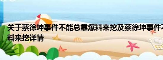 关于蔡徐坤事件不能总靠爆料来挖及蔡徐坤事件不能总靠爆料来挖详情