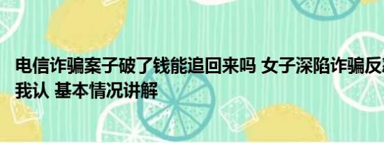 电信诈骗案子破了钱能追回来吗 女子深陷诈骗反怼民警被骗我认 基本情况讲解