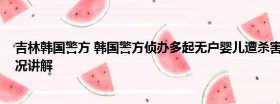 吉林韩国警方 韩国警方侦办多起无户婴儿遭杀害案 基本情况讲解