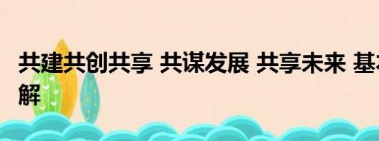 共建共创共享 共谋发展 共享未来 基本情况讲解