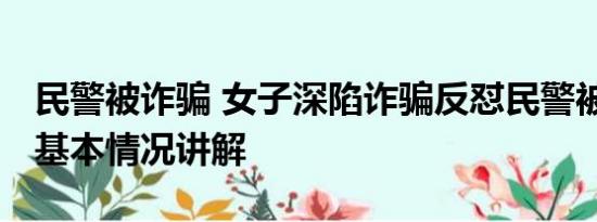 民警被诈骗 女子深陷诈骗反怼民警被骗我认 基本情况讲解