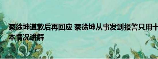 蔡徐坤道歉后再回应 蔡徐坤从事发到报警只用十几分钟 基本情况讲解