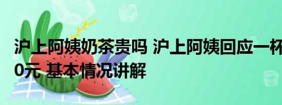 沪上阿姨奶茶贵吗 沪上阿姨回应一杯开水卖10元 基本情况讲解