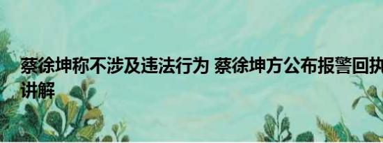 蔡徐坤称不涉及违法行为 蔡徐坤方公布报警回执 基本情况讲解