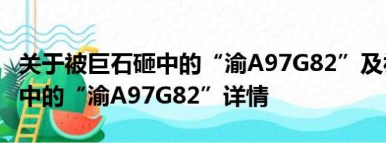 关于被巨石砸中的“渝A97G82”及被巨石砸中的“渝A97G82”详情