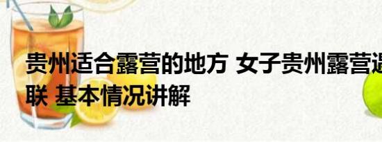 贵州适合露营的地方 女子贵州露营遇山洪失联 基本情况讲解