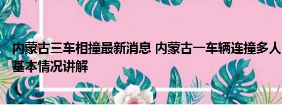 内蒙古三车相撞最新消息 内蒙古一车辆连撞多人?警方通报 基本情况讲解