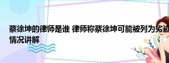 蔡徐坤的律师是谁 律师称蔡徐坤可能被列为劣迹艺人 基本情况讲解