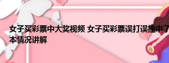 女子买彩票中大奖视频 女子买彩票误打误撞中了一千万 基本情况讲解