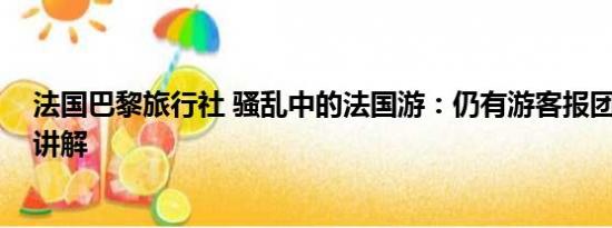 法国巴黎旅行社 骚乱中的法国游：仍有游客报团 基本情况讲解