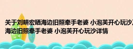 关于刘畊宏晒海边旧照牵手老婆 小泡芙开心玩沙及刘畊宏晒海边旧照牵手老婆 小泡芙开心玩沙详情