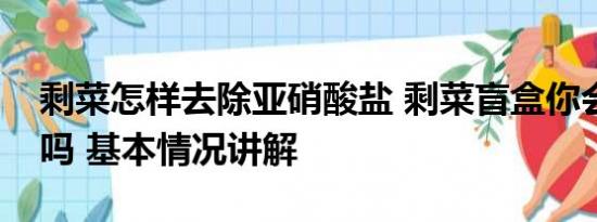 剩菜怎样去除亚硝酸盐 剩菜盲盒你会去购买吗 基本情况讲解