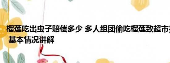 榴莲吃出虫子赔偿多少 多人组团偷吃榴莲致超市损失近千元 基本情况讲解