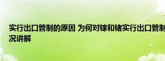 实行出口管制的原因 为何对镓和锗实行出口管制？ 基本情况讲解