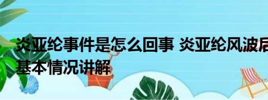 炎亚纶事件是怎么回事 炎亚纶风波后首发声 基本情况讲解