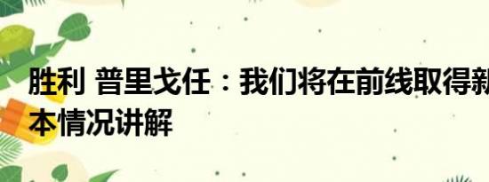 胜利 普里戈任：我们将在前线取得新胜利 基本情况讲解