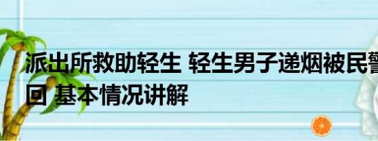 派出所救助轻生 轻生男子递烟被民警飞身拽回 基本情况讲解