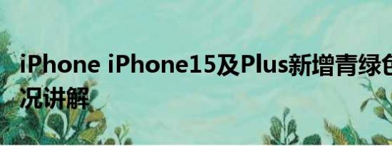 iPhone iPhone15及Plus新增青绿色 基本情况讲解