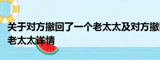 关于对方撤回了一个老太太及对方撤回了一个老太太详情