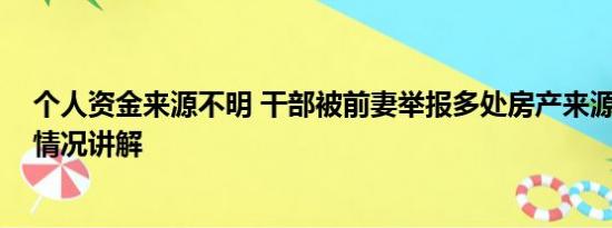 个人资金来源不明 干部被前妻举报多处房产来源不明 基本情况讲解