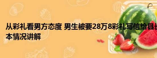 从彩礼看男方态度 男生被要28万8彩礼写信给县长求整治 基本情况讲解