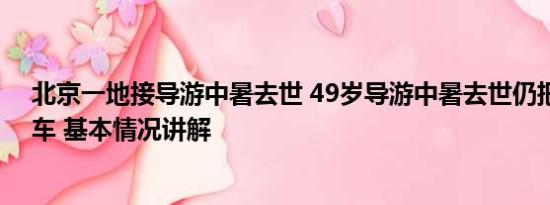 北京一地接导游中暑去世 49岁导游中暑去世仍把学生送回车 基本情况讲解