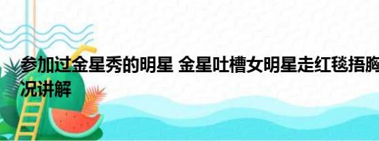 参加过金星秀的明星 金星吐槽女明星走红毯捂胸口 基本情况讲解