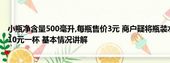 小瓶净含量500毫升,每瓶售价3元 商户疑将瓶装水分装售卖10元一杯 基本情况讲解