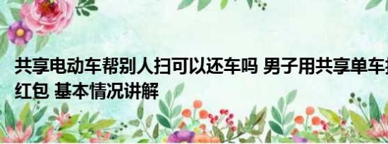 共享电动车帮别人扫可以还车吗 男子用共享单车拦婚车索要红包 基本情况讲解