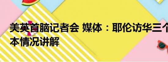 美英首脑记者会 媒体：耶伦访华三个目的 基本情况讲解