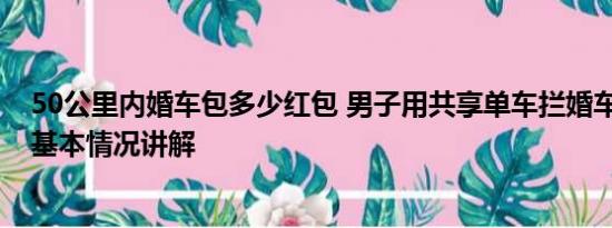 50公里内婚车包多少红包 男子用共享单车拦婚车索要红包 基本情况讲解