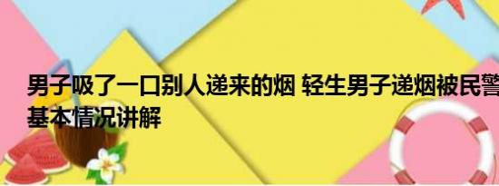 男子吸了一口别人递来的烟 轻生男子递烟被民警飞身拽回 基本情况讲解