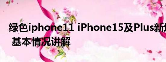 绿色iphone11 iPhone15及Plus新增青绿色 基本情况讲解