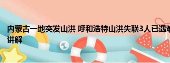 内蒙古一地突发山洪 呼和浩特山洪失联3人已遇难 基本情况讲解