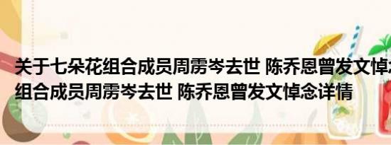 关于七朵花组合成员周雳岑去世 陈乔恩曾发文悼念及七朵花组合成员周雳岑去世 陈乔恩曾发文悼念详情