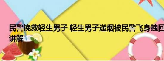 民警挽救轻生男子 轻生男子递烟被民警飞身拽回 基本情况讲解