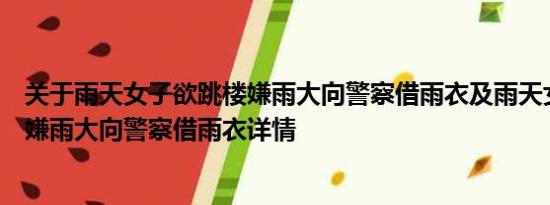 关于雨天女子欲跳楼嫌雨大向警察借雨衣及雨天女子欲跳楼嫌雨大向警察借雨衣详情