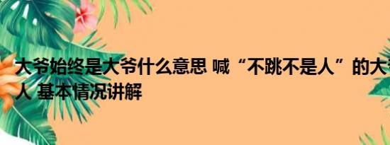 大爷始终是大爷什么意思 喊“不跳不是人”的大爷是个什么人 基本情况讲解