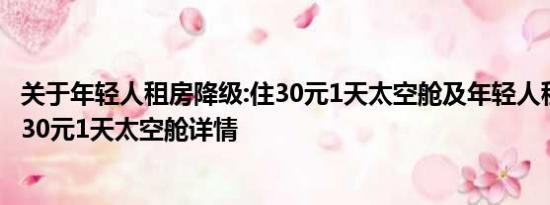 关于年轻人租房降级:住30元1天太空舱及年轻人租房降级:住30元1天太空舱详情