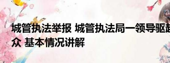 城管执法举报 城管执法局一领导驱赶办事群众 基本情况讲解