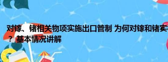 对镓、锗相关物项实施出口管制 为何对镓和锗实行出口管制？ 基本情况讲解