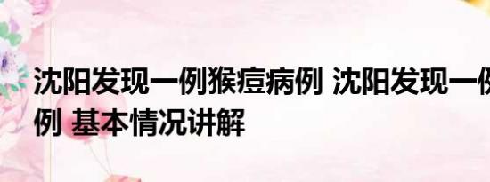 沈阳发现一例猴痘病例 沈阳发现一例猴痘病例 基本情况讲解