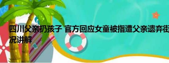 四川父亲扔孩子 官方回应女童被指遭父亲遗弃街头 基本情况讲解