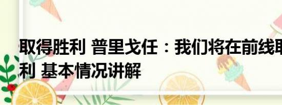 取得胜利 普里戈任：我们将在前线取得新胜利 基本情况讲解