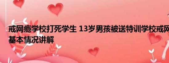 戒网瘾学校打死学生 13岁男孩被送特训学校戒网瘾遭猥亵 基本情况讲解