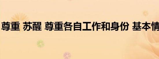 尊重 苏醒 尊重各自工作和身份 基本情况讲解