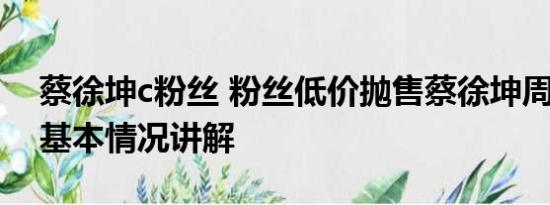 蔡徐坤c粉丝 粉丝低价抛售蔡徐坤周边产品 基本情况讲解