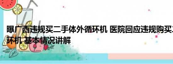 曝广西违规买二手体外循环机 医院回应违规购买二手体外循环机 基本情况讲解